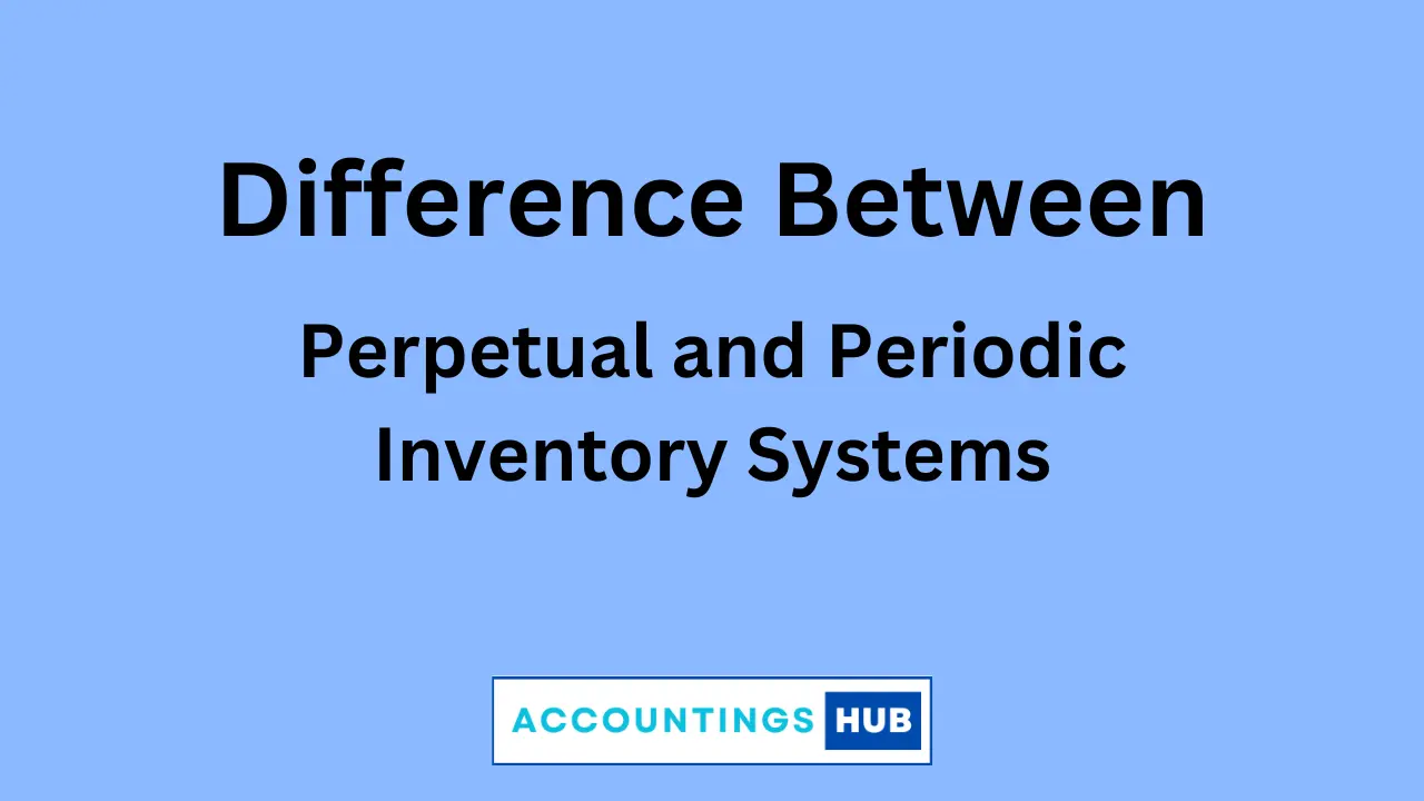 Difference between Perpetual and Periodic Inventory Systems